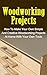 Woodworking Projects: How To Make Your Own Simple And Creative Woodworking Projects At Home With Your Own Tools: Woodworking Projects At Home Series (Woodworking ... Woodworking Basics, Woodworking,)