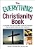 The Everything Christianity Book: A Complete and Easy-To-Follow Guide to Protestant Origins, Beliefs, Practices and Traditions (Everything® Series)