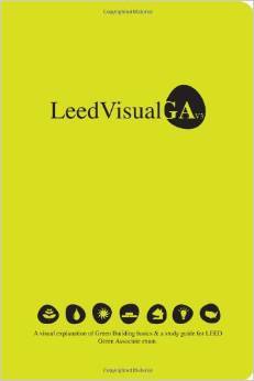 LeafVisual Green Associate Exam Guide: A Visual Explanation of Sustainable and High Performance Buildings and its Benefits, and a Comprehensive Study Guide for USGBC's LEED Green Associate Exam (v3.0)