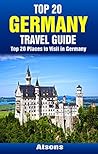 Top 20 Places to Visit in Germany - Top 20 Germany Travel Guide (Includes Berlin, Munich, Hamburg, Cologne, Heidelberg, Dresden, Rothenburg, Frankfurt, ... & More) (Europe Travel Series Book 27)