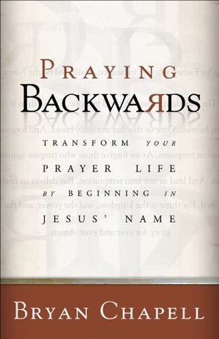 Praying Backwards: Transform Your Prayer Life by Beginning in Jesus' Name