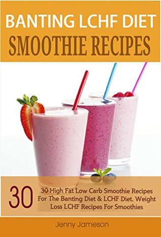 Banting LCHF Diet Smoothie Recipes: 30 High Fat Low Carb Smoothie Recipes For The Banting Diet & LCHF Diet. Weight Loss LCHF Recipes For Smoothies (Banting High Fat Low Carb Recipe Series 1)