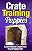 Crate Training: Crate Training Puppies - Learn How to Crate Train Your Puppy FAST (Crate Training Your Puppies): Crate Training (Dog Training, Animal Care ... Training, Dog Care and Health, Dog Breeds,)