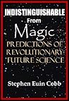 Indistinguishable from Magic: Predictions of Revolutionary FUTURE SCIENCE Indistinguishable from Magic: Predictions of Revolutionary FUTURE SCIENCE