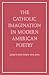 The Catholic Imagination in Modern American Poetry