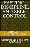 Fasting, Discipline, and Self-control: Combining Self-Denial With Self-Control