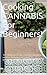 Cooking CANNABIS For Beginners!: 10+ Ultimate recipes for the complete newbie including creating cannabutter to enjoying canna-smoothies! (Cooking With Mary Jane! Book 1)