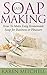 Soap Making: How To Make Homemade Soap: 30 Easy DIY Homemade Soap Recipes for Home or Business