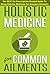 Holistic Medicine For Common Ailments - The BEST No Prescription Needed Guide To Using Holistic Medicine For Common Ailments (Guide For Common Ailments,Uses ... Medicine, Common Ailments, herbal remedies)