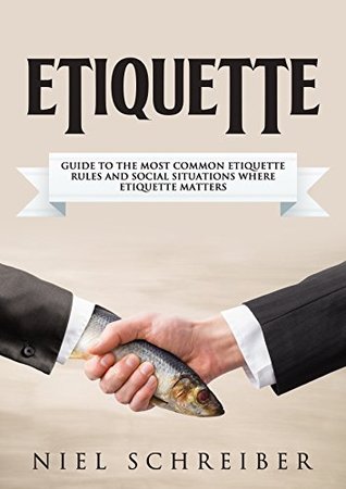 Etiquette: A Guide to the Most Common Etiquette Rules and Social Situations where Etiquette Matters (The Modern Ladies & Gentleman Book 4)