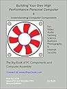 Building Your Own High Performance Personal Computer - The Big Book of Computer Components and Assembly: Budgeting, Researching, and Building an Enthusiast, Performance or Business Computer