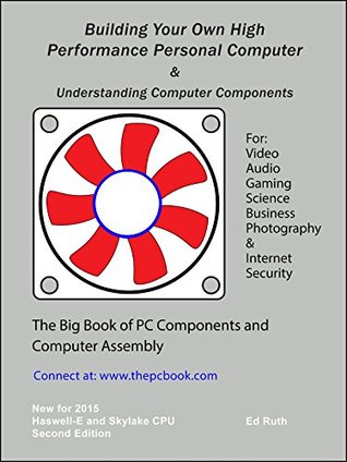 Building Your Own High Performance Personal Computer - The Big Book of Computer Components and Assembly: Budgeting, Researching, and Building an Enthusiast, Performance or Business Computer (Kindle Edition)