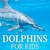 Kid's Books: Dolphins For Kids [dolphins books]