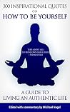 How to Be Yourself: 300 Inspirational Quotes, A Guide to Living an Authentic Life How to Be Yourself: 300 Inspirational Quotes, A Guide to Living an Authentic Life