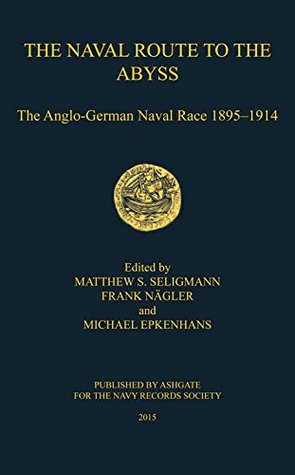 The Naval Route to the Abyss: The Anglo-German Naval Race 1895-1914 (Navy Records Society Publications Book 161)