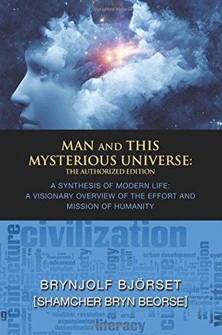 Man and This Mysterious Universe - A SYNTHESIS OF MODERN LIFE: A VISIONARY OVERVIEW OF THE EFFORT AND MISSION OF HUMANITY