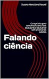 Falando ciência: Guia prático para comunicar ciência aos seus pares e ao público sem arrancar os cabelos (Portuguese Edition)