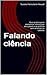 Falando ciência: Guia prático para comunicar ciência aos seus pares e ao público sem arrancar os cabelos (Portuguese Edition)