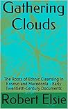 Gathering Clouds: The Roots of Ethnic Cleansing in Kosovo and Macedonia - Early Twentieth-Century Documents (Albanian Studies Book 4)