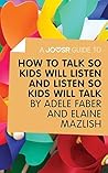 A Joosr Guide to... How to Talk So Kids Will Listen and Listen So Kids Will Talk by Faber & Mazlish