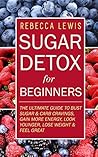 Sugar Detox: Sugar Detox for Beginners: THE ULTIMATE GUIDE to Bust Sugar & Carb Cravings, Lose Weight, Gain More Energy, Look Younger and Feel Great (Overcome Sugar Addiction Forever)