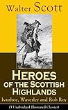 Heroes of the Scottish Highlands: Ivanhoe, Waverley and Rob Roy (3 Unabridged Illustrated Classics): Saxon honor, Jacobite uprising, and Highland adventure