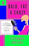 Bald, Fat & Crazy: How I Beat Cancer While Pregnant with One Daughter and Adopting Another