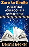 Zero To Kindle: Publishing Your Book In 7 Days Or Less: The Easy Way To Quickly Write And Self-Publish Books Readers Love (Easy Kindle Writing And Self-Publishing 1)