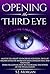 Opening The Third Eye: Master the Ability to Increase Intuition, Develop Higher Levels of Awareness and Consciousness, and Stronger Spiritual Connection ... Gland, Third Eye, Awakening, Spirituality)