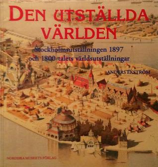 Den utställda världen: Stockholmsutställningen 1897 och 1800-talets världsutställningar (Hardcover)