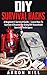 DIY Survival Hacks: A Beginner’s Survival Guide – Learn How To Survive A Disaster By Using DIY Household Survival Techniques (Survival Pantry, Outdoor Survival, Survival Guide)