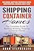 Shipping Container Homes: The Complete Guide To Building Amazing Shipping Container Homes – Including Shipping Container House Construction, Designs And Plans (Tiny House Living)
