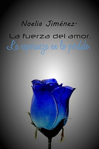 Portada de La fuerza del amor.: La esperanza en lo perdido., de Noelia Jiménez Sangüesa