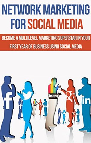 Network Marketing for Social Media: Become a Multilevel Marketing Superstar in Your First Year of Business Using Social Media (Work From Home Ideas, Network ... Marketing and Sales, Network Marketing)