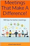 Meetings That Make A Difference: 100 tips for better meetings