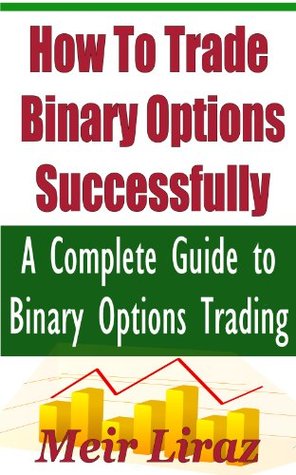 How to Trade Binary Options Successfully: A Complete Guide to Binary Options Trading (Kindle Edition)
