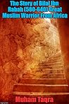 The Story of Bilal Ibn Rabah (580-640) Great Muslim Warrior From Africa
