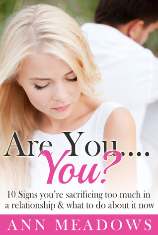 Are You....You? 10 Signs You’re Sacrificing Too Much In A Relationship & What To Do About It Now.