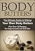 Body Butters:: The Ultimate Guide to Making Your Own Body Butters (Plus Over 20 Recipes For Rejuvenated and Soft Skin): Body Butter Recipes, Body Butter ... (Homemade Body Butter, Hobbies and Home 1)