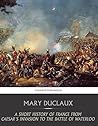A Short History of France from Caesar's Invasion to the Battle of Waterloo