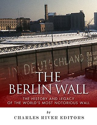The Berlin Wall: The History and Legacy of the World's Most Notorious Wall (Kindle Edition)
