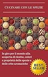 Cucinare con le spezie: In giro per il mondo alla scoperta di ricette, colori e proprietà delle spezie e delle erbe aromatiche (Italian Edition)