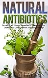 Natural Antibiotics And Herbal Remedies: Incredible All Natural Remedies To Fight Infections, Disease And Cure Common Ailments Naturally! (Natural Remedies, ... Antibiotics, Healing, Essential Oils)