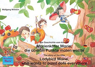 Die Geschichte vom kleinen Marienkäfer Marie, die überall Punkte malen wollte. Deutsch-Englisch / The story of the little Ladybird Marie, who wants to ... Marie/Ladybird Marie) (German Edition)