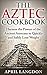 The Aztec Cookbook: Harness the Powers of the Ancient Aztecans to Quickly and Safely Lose Weight