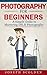 Photography: Photography for Beginners: A Simple Guide to Mastering DSLR Photography (photography for beginners, digital photography for beginners, dslr ... photography, digital photography,)