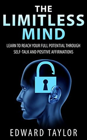 The Limitless Mind: Learn to Reach Your Full Potential through Self-Talk and Positive Affirmations