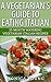 A Vegetarian's Guide to Eating Italian: 25 Mouth Watering Vegetarian Italian Recipes