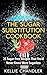 The Sugar Substitution Cookbook: 25 Sugar-Free Recipes That You’d Never Know Were Sugarless