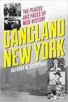 Gangland New York: The Places and Faces of Mob History Gangland New York: The Places and Faces of Mob History
